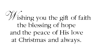 Wishing you the gift of faith the blessing of hope and the peace of His love at Christmas and always.