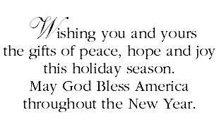 Wishing you and yours the gifts of peace, hope and joy this holiday season. May God Bless America throughout the New Year.