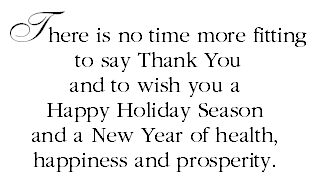 There is no time more fitting to say Thank You and to wish you a Happy Holiday Season and a New Year of health, happiness and prosperity.
